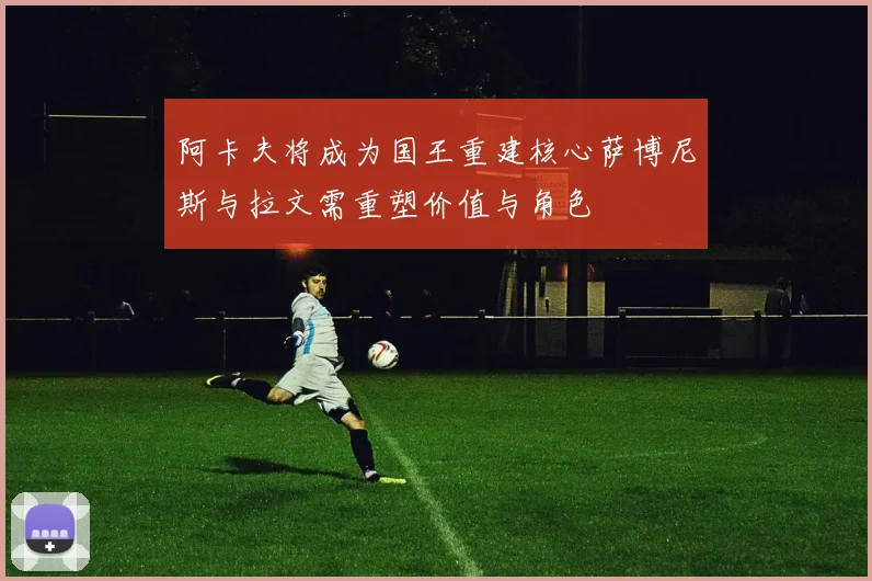 阿卡夫将成为国王重建核心萨博尼斯与拉文需重塑价值与角色
