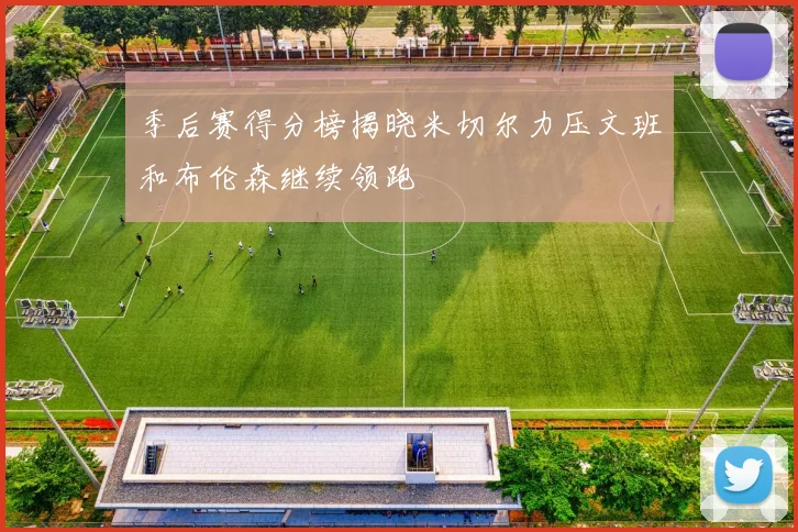 季后赛得分榜揭晓米切尔力压文班和布伦森继续领跑