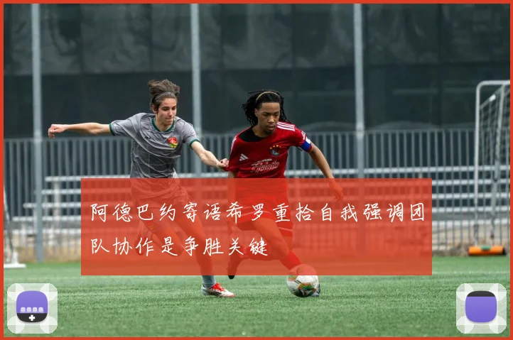 阿德巴约寄语希罗重拾自我强调团队协作是争胜关键