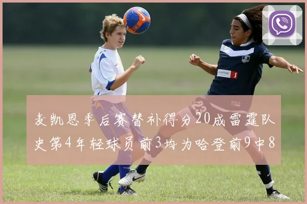 麦凯恩季后赛替补得分20成雷霆队史第4年轻球员前3均为哈登前9中8席次占据